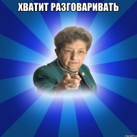 хватит разговаривать 