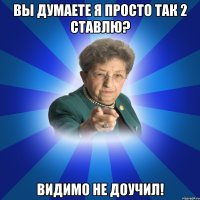 Вы думаете я просто так 2 ставлю? видимо не доучил!