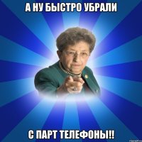 А ну быстро убрали с парт телефоны!!