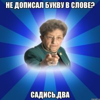 Не дописал букву в слове? Садись,два