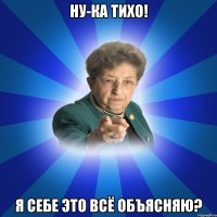 Ну-ка тихо! Я себе это всё объясняю?