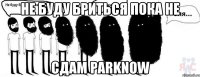 Не буду бриться пока не сдам ParkNow