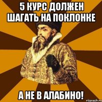 5 КУРС ДОЛЖЕН ШАГАТЬ НА ПОКЛОНКЕ А НЕ В АЛАБИНО!