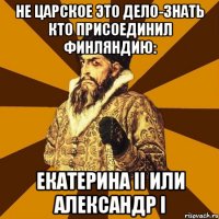 Не царское это дело-знать КТО присоединил Финляндию: Екатерина II или Александр I