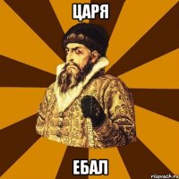 ЦАРЯ ЕБАЛ