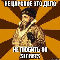 НЕ ЦАРСКОЕ ЭТО ДЕЛО НЕ ЛЮБИТЬ 8Ә SecreTS