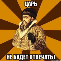 Царь Не будет отвечать)