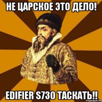 Не ЦАРСКОЕ ЭТО ДЕЛО! Edifier s730 таскать!!