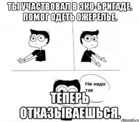 ты участвовал в эко-бригаде. помог одеть ожерелье. теперь отказываешься.