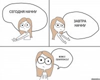 сегодня начну завтра начну вовсе ебанулась?