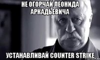Не огорчай Леонида Аркадьевича Устанавливай Counter Strike