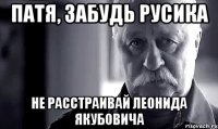 ПАТЯ, ЗАБУДЬ РУСИКА НЕ РАССТРАИВАЙ ЛЕОНИДА ЯКУБОВИЧА