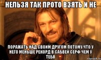 Нельзя так прото взять и не Поражать над своим другом потому что у него меньше рекорд в сабвей серф чем у тебя