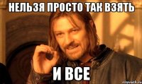 Нельзя просто так взять и все