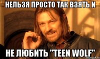 Нельзя просто так взять и не любить "Teen Wolf"