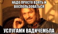 Надо просто взять и воспользоваться услугами Вадичембла