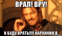 врал! вру! и буду врать!!!! Каранкин В.