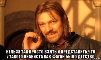  нельзя так просто взять и представить,что у такого пианиста как Фаган было детство