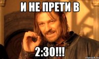 и не прети в 2:30!!!