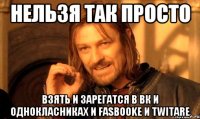 Нельзя так просто взять и зарегатся в вк и однокласниках и fasbooke и twitare