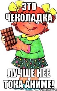 ЭТО ЧЕКОЛАДКА ЛУЧШЕ НЕЕ ТОКА АНИМЕ!