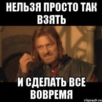 Нельзя просто так взять и сделать все вовремя