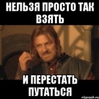 нельзя просто так взять и перестать путаться