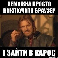 неможна просто виключити браузер і зайти в карос