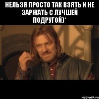 нельзя просто так взять и не заржать с лучшей подругой)* 