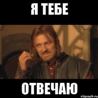 Я тебе ОТВЕЧАЮ