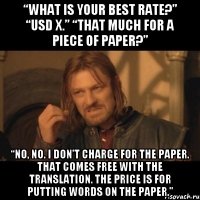 “What is your best rate?” “USD X.” “That much for a piece of paper?” “No, no. I don’t charge for the paper. That comes free with the translation. The price is for putting words on the paper.”