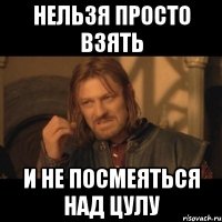 НЕЛЬЗЯ ПРОСТО ВЗЯТЬ И НЕ ПОСМЕЯТЬСЯ НАД ЦУЛУ