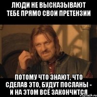 люди не высказывают тебе прямо свои претензии потому что знают, что сделав это, будут посланы - и на этом всё закончится