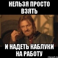 Нельзя просто взять И надеть каблуки на работу