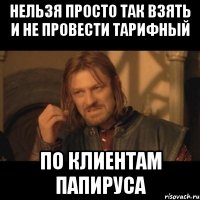 нельзя просто так взять и не провести тарифный по клиентам папируса