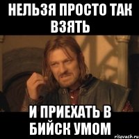 нельзя просто так взять и приехать в Бийск умом