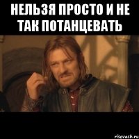 НЕЛЬЗЯ ПРОСТО И НЕ ТАК ПОТАНЦЕВАТЬ 