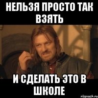 Нельзя просто так взять И сделать это в школе