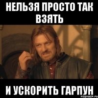 Нельзя просто так взять и ускорить гарпун