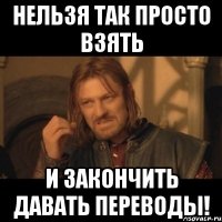 Нельзя так просто взять и закончить давать переводы!