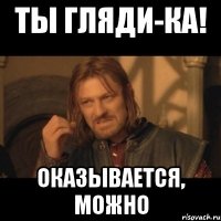 Ты гляди-ка! Оказывается, можно