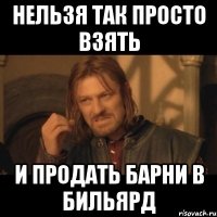 Нельзя так просто взять и продать барни в бильярд