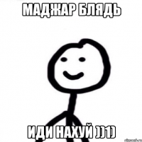 Маджар блядь иди нахуй ))1)