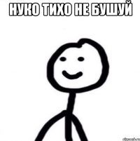 Нуко тихо не бушуй 