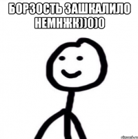 Борзость зашкалило немнжк))0)0 