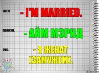 - I'm married. - айм мэрид - Я женат (замужем).