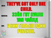 They've got only one child. зэйв гот оунли уан чайлд У них только один ребенок.