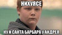 нихуясе ну и санта барбара у андрея