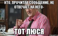 Кто, прочитав сообщение, не отвечает на него- Тот Люся