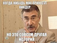 когда-нибудь мне принесут киндер Но это совсем другая история